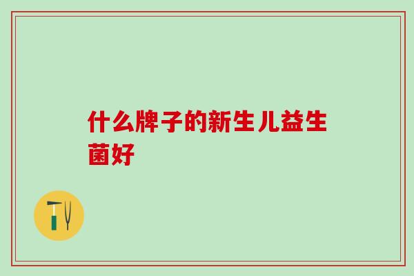 什么牌子的新生儿益生菌好