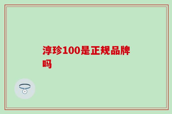 淳珍100是正规品牌吗