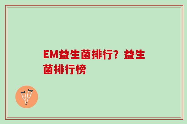 EM益生菌排行？益生菌排行榜