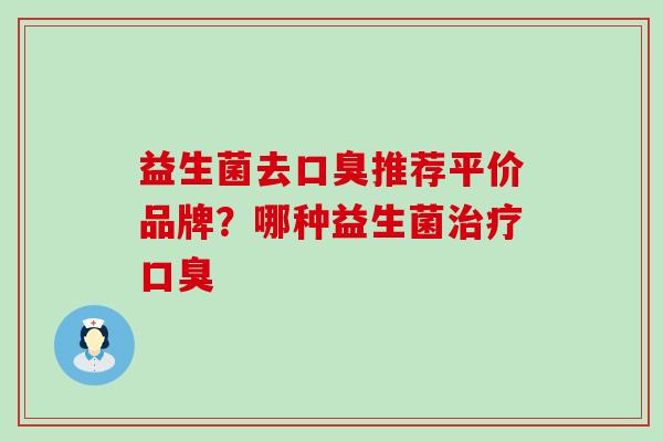 益生菌去推荐平价品牌?哪种益生菌 益生菌去推荐平价品牌?哪种益生菌
