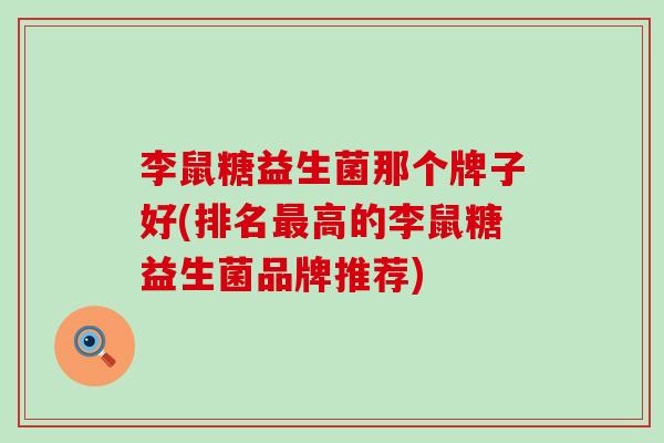 李鼠糖益生菌那个牌子好(排名高的李鼠糖益生菌品牌推荐) 李鼠糖益生菌那个牌子好(排名高的李鼠糖益生菌品牌推荐)