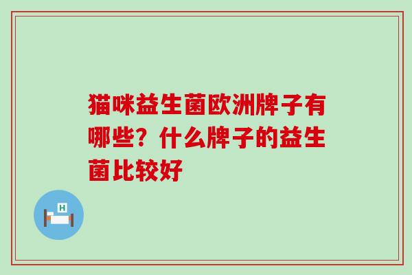 猫咪益生菌欧洲牌子有哪些?什么牌子的益生菌比较好 猫咪益生菌欧洲牌子有哪些?什么牌子的益生菌比较好