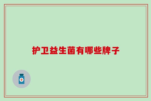 护卫益生菌有哪些牌子 护卫益生菌有哪些牌子