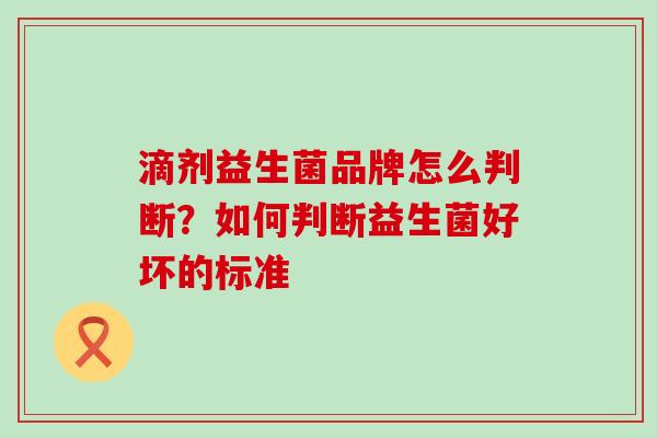 滴剂益生菌品牌怎么判断？如何判断益生菌好坏的标准