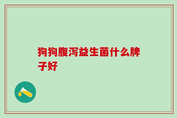 狗狗腹泻益生菌什么牌子好