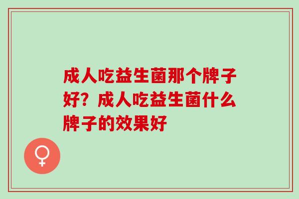 成人吃益生菌那个牌子好？成人吃益生菌什么牌子的效果好