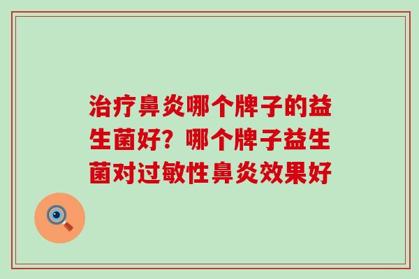 治疗鼻炎哪个牌子的益生菌好？哪个牌子益生菌对过敏性鼻炎效果好