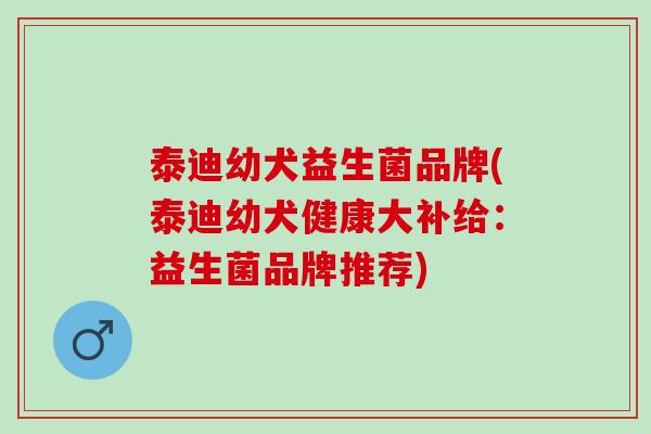 泰迪幼犬益生菌品牌(泰迪幼犬健康大补给：益生菌品牌推荐)