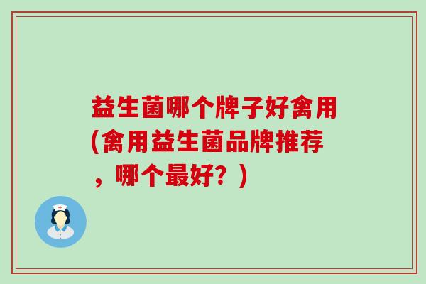 益生菌哪个牌子好禽用(禽用益生菌品牌推荐，哪个最好？)