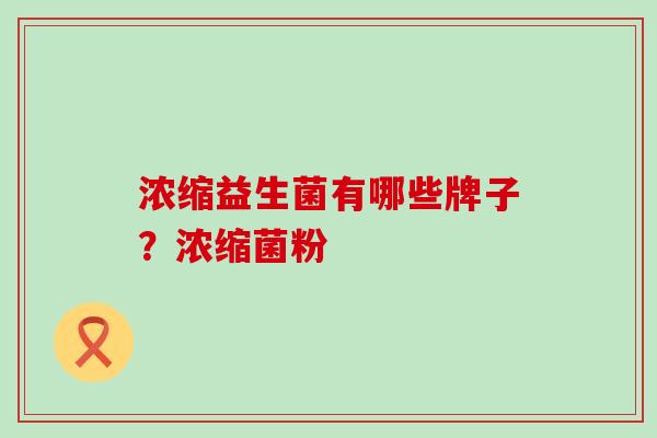 浓缩益生菌有哪些牌子？浓缩菌粉