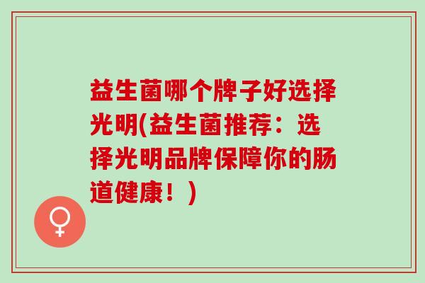 益生菌哪个牌子好选择光明(益生菌推荐：选择光明品牌保障你的肠道健康！)