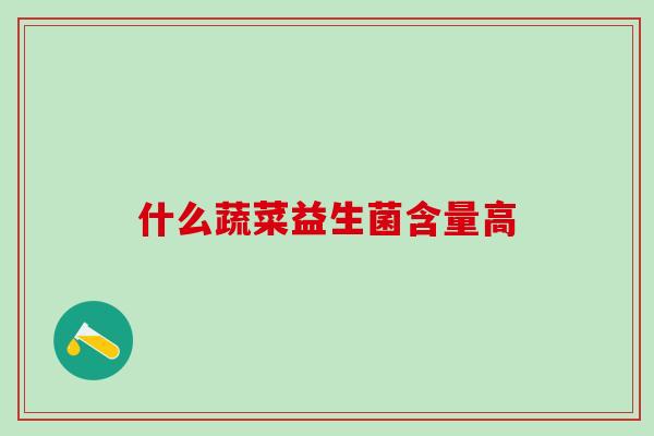 什么蔬菜益生菌含量高