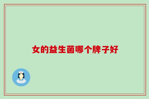 女的益生菌哪个牌子好 女的益生菌哪个牌子好