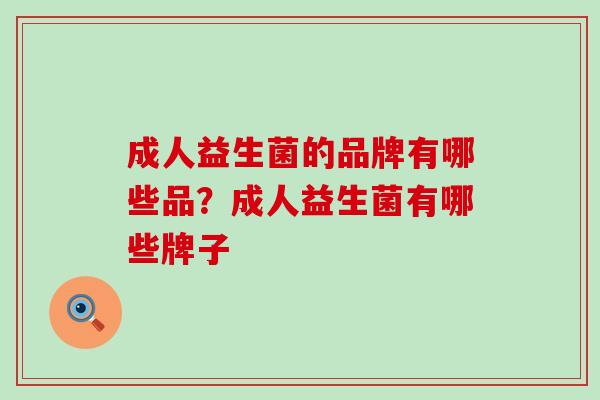 成人益生菌的品牌有哪些品？成人益生菌有哪些牌子