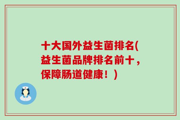 十大国外益生菌排名(益生菌品牌排名前十，保障肠道健康！)