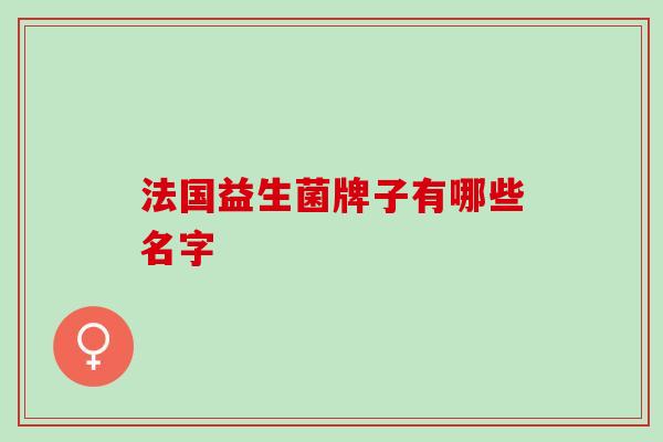 法国益生菌牌子有哪些名字