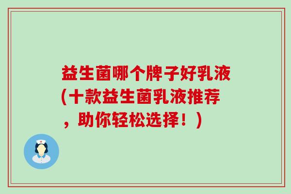益生菌哪个牌子好乳液(十款益生菌乳液推荐，助你轻松选择！)