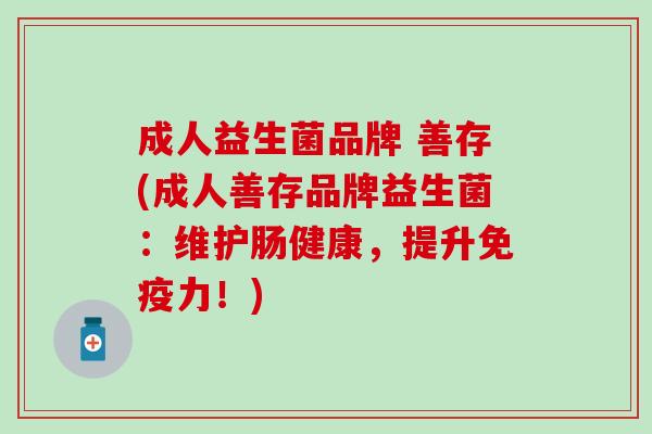 成人益生菌品牌 善存(成人善存品牌益生菌：维护肠健康，提升免疫力！)