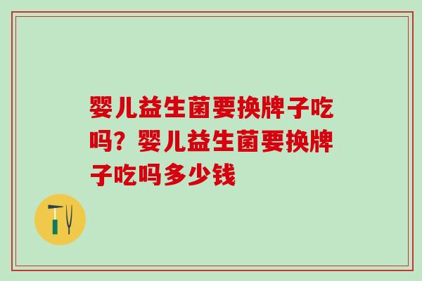 婴儿益生菌要换牌子吃吗？婴儿益生菌要换牌子吃吗多少钱