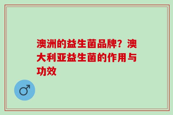 澳洲的益生菌品牌？澳大利亚益生菌的作用与功效