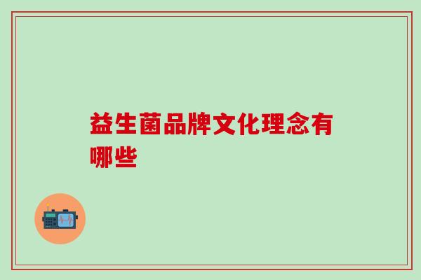 益生菌品牌文化理念有哪些 益生菌品牌文化理念有哪些