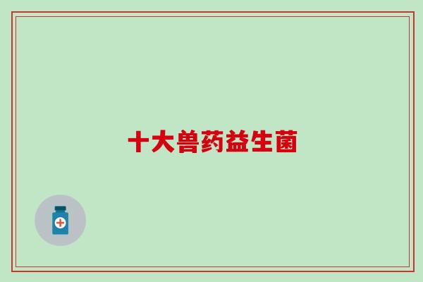 十大兽药益生菌
