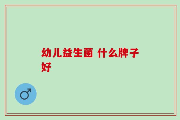 幼儿益生菌 什么牌子好