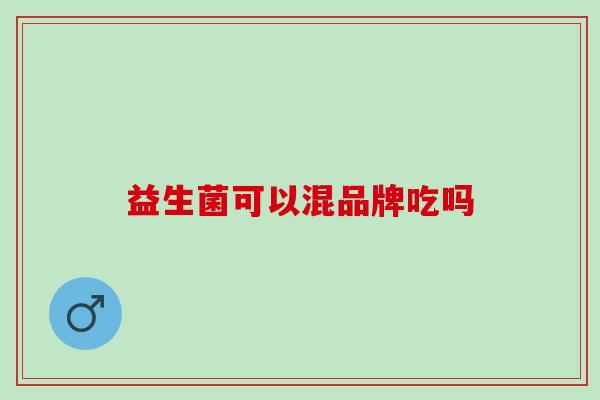 益生菌可以混品牌吃吗