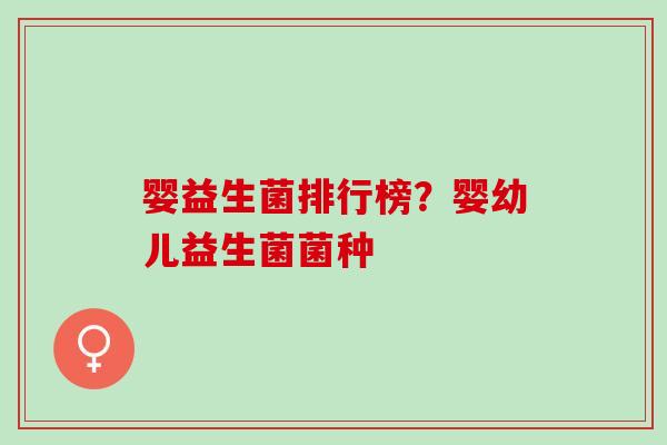 婴益生菌排行榜？婴幼儿益生菌菌种