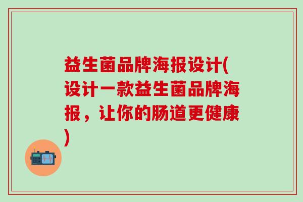 益生菌品牌海报设计(设计一款益生菌品牌海报，让你的肠道更健康)