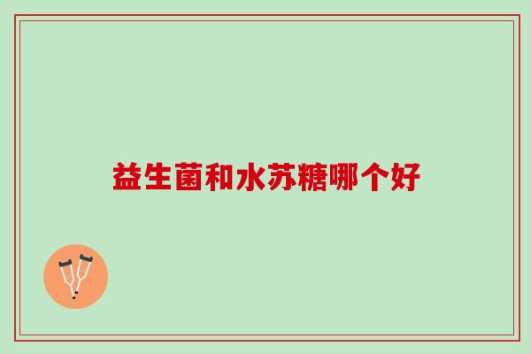 益生菌和水苏糖哪个好 益生菌和水苏糖哪个好