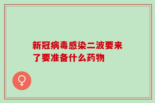 新冠病毒感染二波要来了要准备什么药物