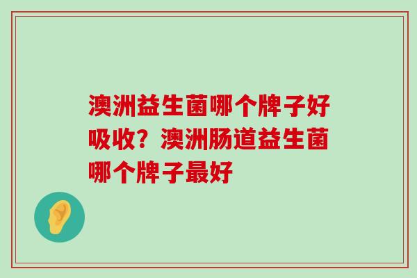 澳洲益生菌哪个牌子好吸收？澳洲肠道益生菌哪个牌子最好
