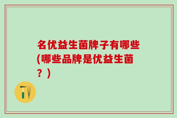 名优益生菌牌子有哪些(哪些品牌是优益生菌？)