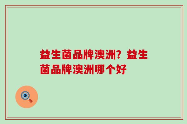 益生菌品牌澳洲？益生菌品牌澳洲哪个好
