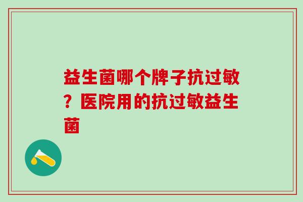 益生菌哪个牌子抗过敏？医院用的抗过敏益生菌