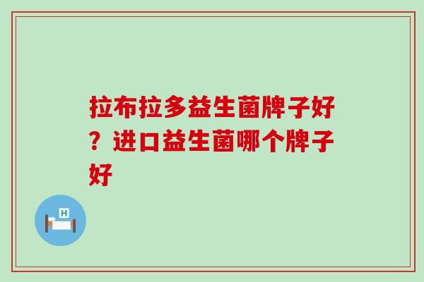 拉布拉多益生菌牌子好？进口益生菌哪个牌子好