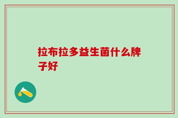 拉布拉多益生菌什么牌子好 拉布拉多益生菌什么牌子好