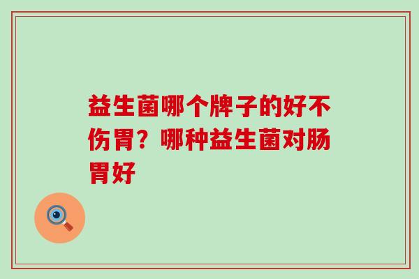 益生菌哪个牌子的好不伤胃？哪种益生菌对肠胃好