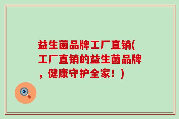 益生菌品牌工厂直销(工厂直销的益生菌品牌，健康守护全家！)