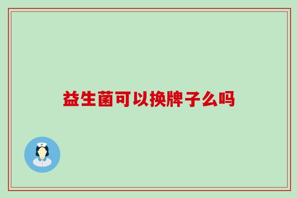益生菌可以换牌子么吗