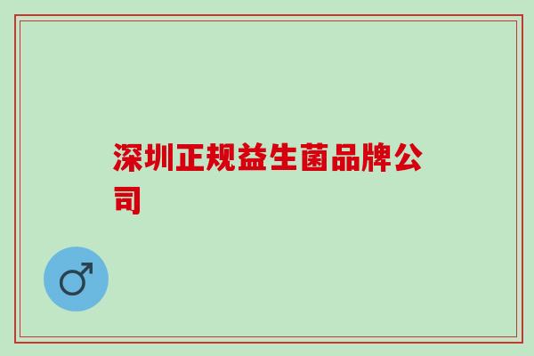 深圳正规益生菌品牌公司