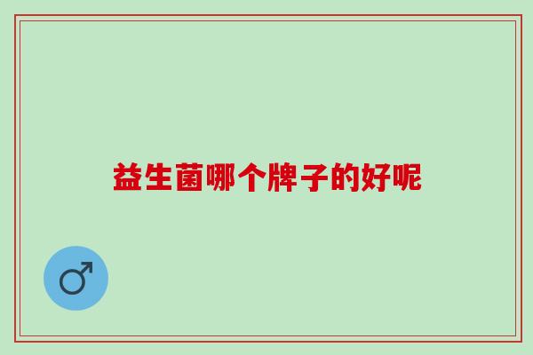 益生菌哪个牌子的好呢 益生菌哪个牌子的好呢