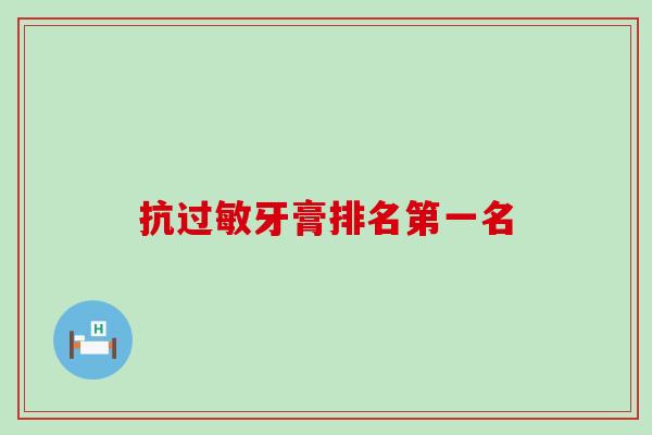 抗过敏牙膏排名第一名