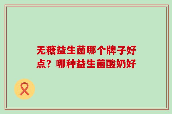 无糖益生菌哪个牌子好点？哪种益生菌酸奶好
