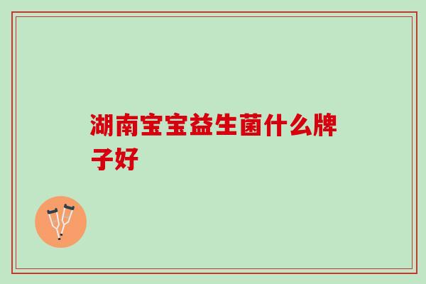 湖南宝宝益生菌什么牌子好