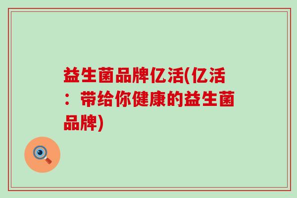 益生菌品牌亿活(亿活：带给你健康的益生菌品牌)