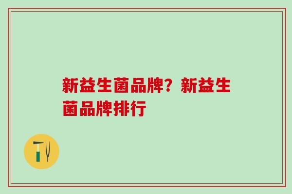 新益生菌品牌？新益生菌品牌排行