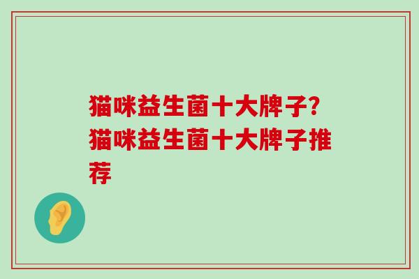 猫咪益生菌十大牌子？猫咪益生菌十大牌子推荐