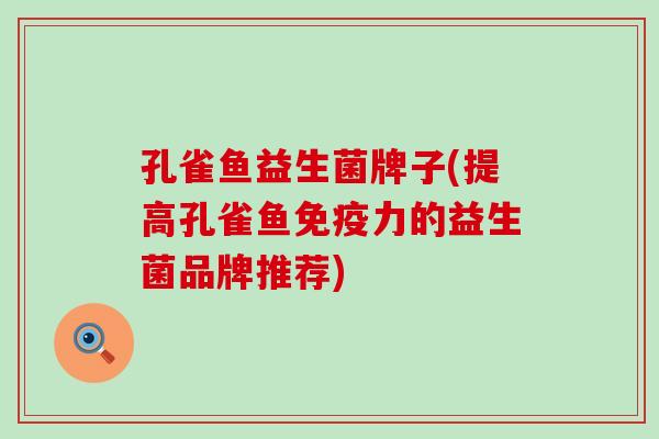 孔雀鱼益生菌牌子(提高孔雀鱼免疫力的益生菌品牌推荐)
